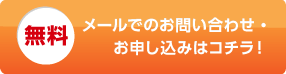 メールでのお問い合わせ・お申し込みはコチラ！